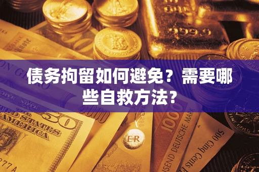 北京债务拘留如何避免？需要哪些自救方法？