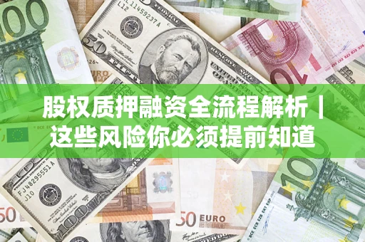 北京股权质押融资全流程解析｜这些风险你必须提前知道