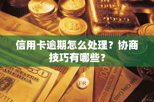 北京信用卡逾期怎么处理？协商技巧有哪些？