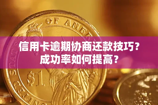 北京信用卡逾期协商还款技巧？成功率如何提高？