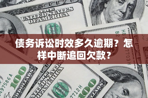北京债务诉讼时效多久逾期？怎样中断追回欠款？