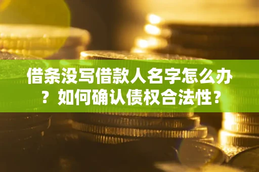 北京借条没写借款人名字怎么办？如何确认债权合法性？