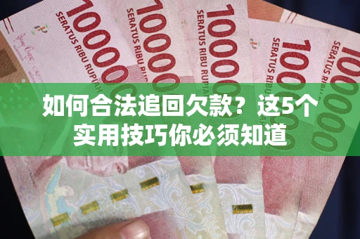 北京如何合法追回欠款？这5个实用技巧你必须知道