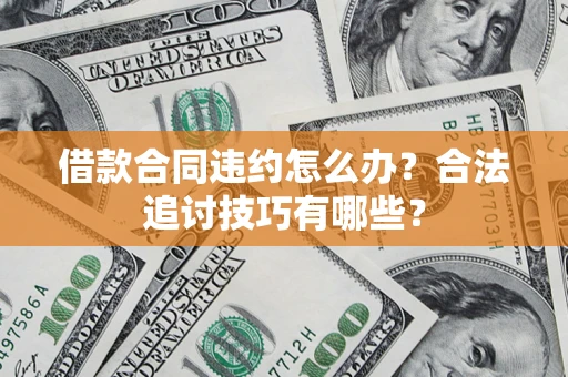 北京借款合同违约怎么办？合法追讨技巧有哪些？