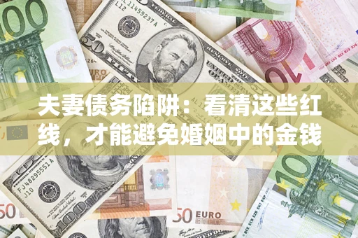 北京夫妻债务陷阱：看清这些红线，才能避免婚姻中的金钱危机