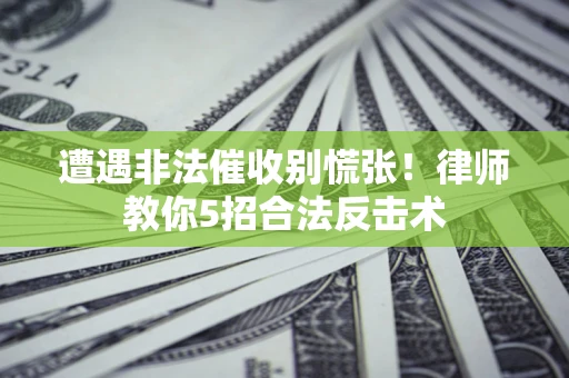 北京遭遇非法催收别慌张！律师教你5招合法反击术