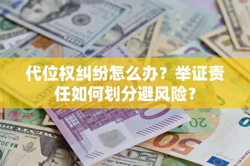 北京代位权纠纷怎么办？举证责任如何划分避风险？