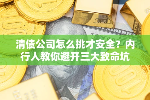 北京清债公司怎么挑才安全?内行人教你避开三大致命坑 北京清债公司怎么挑才安全?内行人教你避开三大致命坑