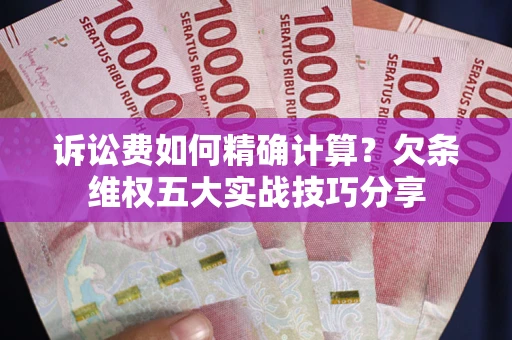 北京诉讼费如何精确计算？欠条维权五大实战技巧分享