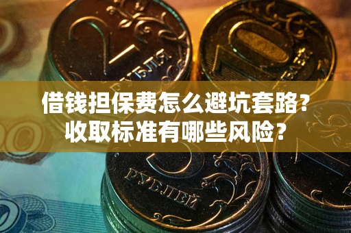 北京借钱担保费怎么避坑套路?收取标准有哪些风险? 北京借钱担保费怎么避坑套路?收取标准有哪些风险?
