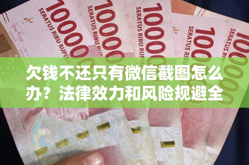 北京欠钱不还只有微信截图怎么办？法律效力和风险规避全解析