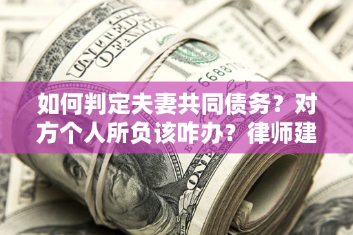 北京如何判定夫妻共同债务？对方个人所负该咋办？律师建议