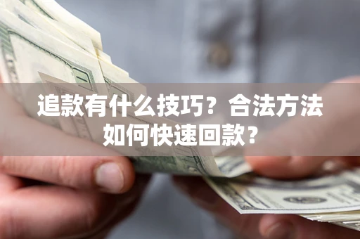 北京追款有什么技巧？合法方法如何快速回款？