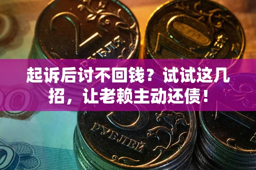 北京起诉后讨不回钱？试试这几招，让老赖主动还债！