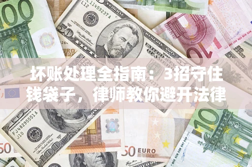 北京坏账处理全指南：3招守住钱袋子，律师教你避开法律雷区