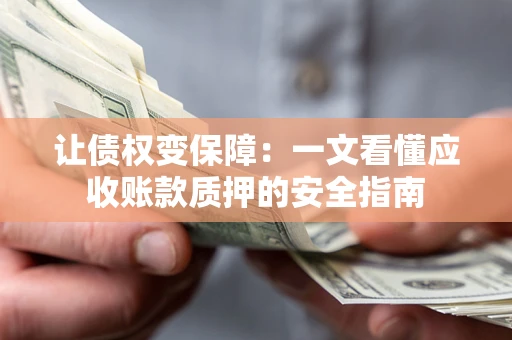 北京让债权变保障：一文看懂应收账款质押的安全指南