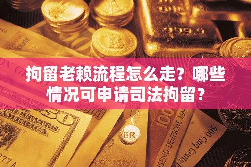 北京拘留老赖流程怎么走?哪些情况可申请司法拘留? 北京拘留老赖流程怎么走?哪些情况可申请司法拘留?