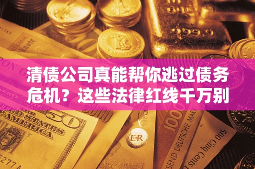 北京清债公司真能帮你逃过债务危机？这些法律红线千万别踩