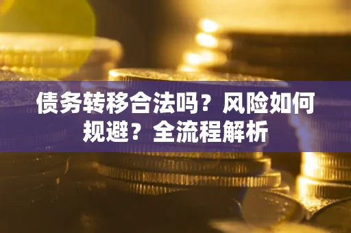 北京债务转移合法吗？风险如何规避？全流程解析