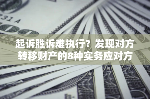 北京起诉胜诉难执行？发现对方转移财产的8种实务应对方案