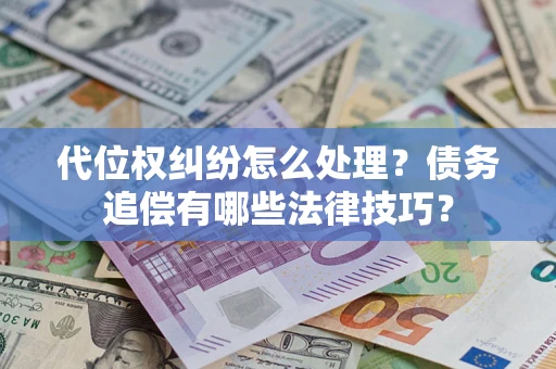 北京代位权纠纷怎么处理？债务追偿有哪些法律技巧？