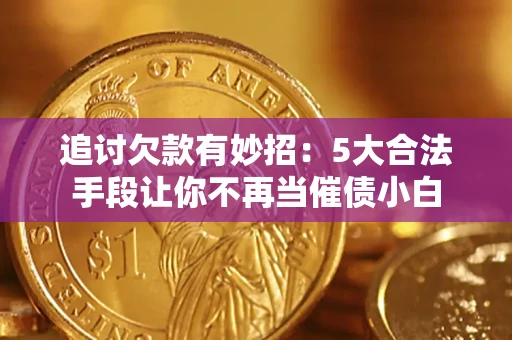 北京追讨欠款有妙招：5大合法手段让你不再当催债小白