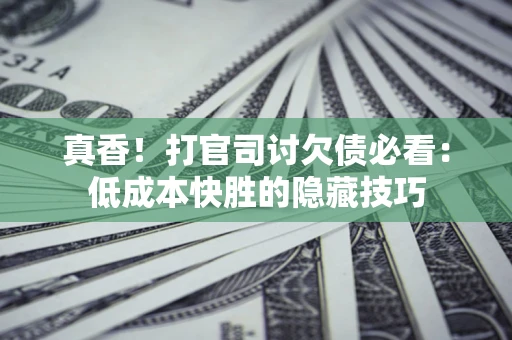 北京真香！打官司讨欠债必看：低成本快胜的隐藏技巧
