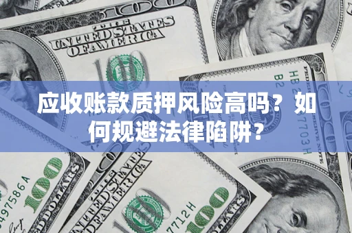 北京应收账款质押风险高吗？如何规避法律陷阱？