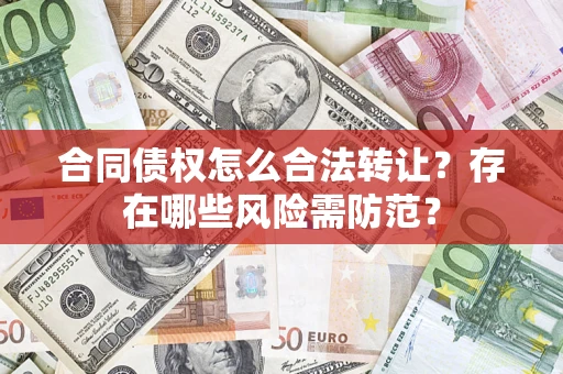 北京合同债权怎么合法转让？存在哪些风险需防范？