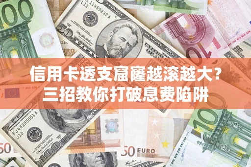 北京信用卡透支窟窿越滚越大？三招教你打破息费陷阱