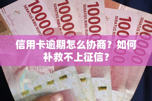 北京信用卡逾期怎么协商？如何补救不上征信？