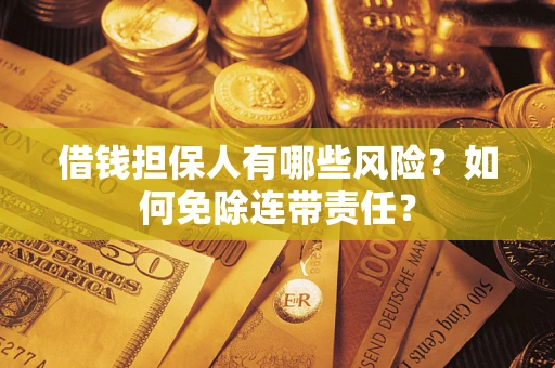 北京借钱担保人有哪些风险？如何免除连带责任？