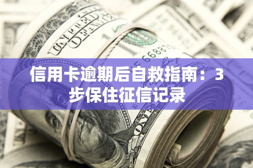 北京信用卡逾期后自救指南：3步保住征信记录
