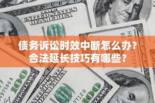 北京债务诉讼时效中断怎么办？合法延长技巧有哪些？