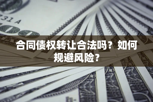 北京合同债权转让合法吗?如何规避风险? 北京合同债权转让合法吗?如何规避风险?