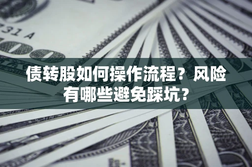 北京债转股如何操作流程?风险有哪些避免踩坑? 北京债转股如何操作流程?风险有哪些避免踩坑?