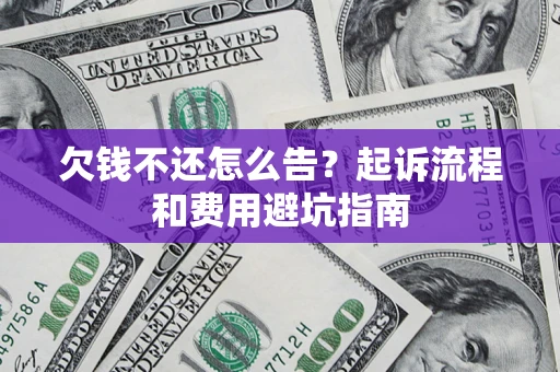北京欠钱不还怎么告?起诉流程和费用避坑指南 北京欠钱不还怎么告?起诉流程和费用避坑指南
