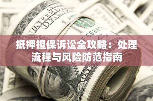 北京抵押担保诉讼全攻略：处理流程与风险防范指南