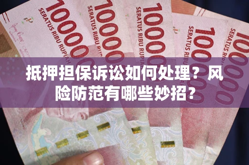 北京抵押担保诉讼如何处理？风险防范有哪些妙招？