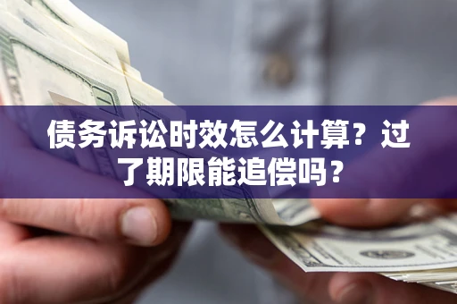 北京债务诉讼时效怎么计算？过了期限能追偿吗？