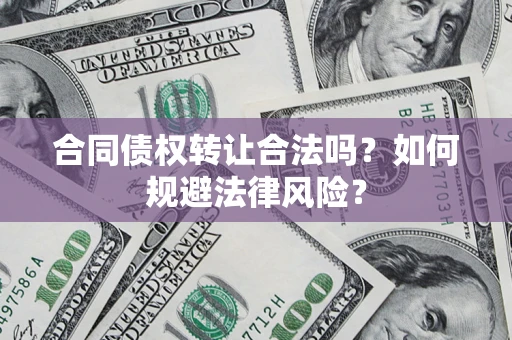 北京合同债权转让合法吗？如何规避法律风险？