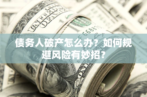 北京债务人破产怎么办？如何规避风险有妙招？