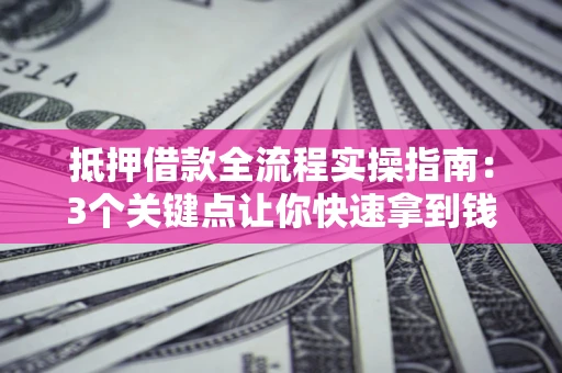 北京抵押借款全流程实操指南：3个关键点让你快速拿到钱