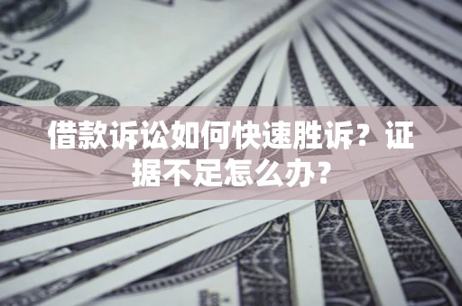 北京借款诉讼如何快速胜诉？证据不足怎么办？