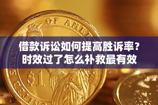 北京借款诉讼如何提高胜诉率？时效过了怎么补救最有效