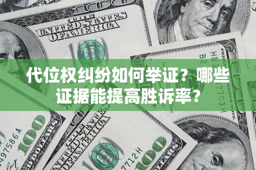 北京代位权纠纷如何举证？哪些证据能提高胜诉率？