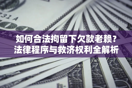 北京如何合法拘留下欠款老赖？法律程序与救济权利全解析