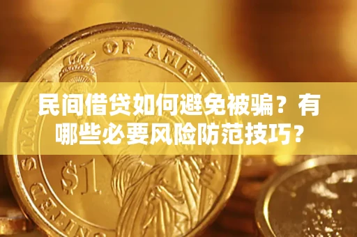 北京民间借贷如何避免被骗？有哪些必要风险防范技巧？
