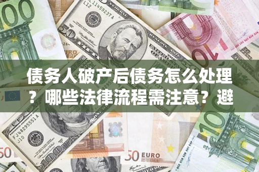 北京债务人破产后债务怎么处理？哪些法律流程需注意？避免踩坑指南