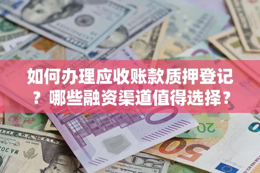 北京如何办理应收账款质押登记？哪些融资渠道值得选择？